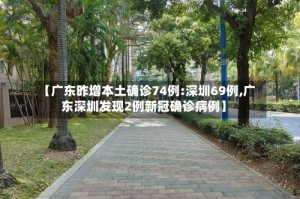 【广东昨增本土确诊74例:深圳69例,广东深圳发现2例新冠确诊病例】