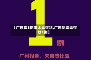 【广东增3例本土无症状,广东新增无症状1例】