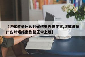 【成都疫情什么时候结束恢复正常,成都疫情什么时候结束恢复正常上班】