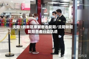 沈阳1例新冠康复患者复阳/沈阳新冠复阳患者行动轨迹