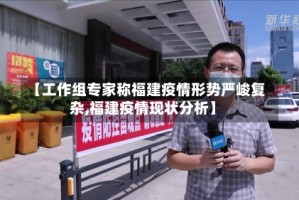 【工作组专家称福建疫情形势严峻复杂,福建疫情现状分析】