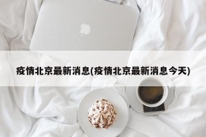 疫情北京最新消息(疫情北京最新消息今天)