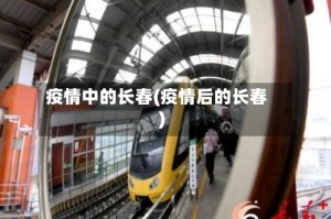 疫情中的长春(疫情后的长春)