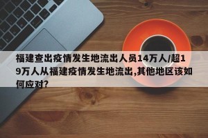 福建查出疫情发生地流出人员14万人/超19万人从福建疫情发生地流出,其他地区该如何应对?