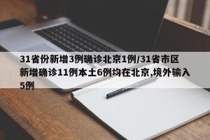 31省份新增3例确诊北京1例/31省市区新增确诊11例本土6例均在北京,境外输入5例