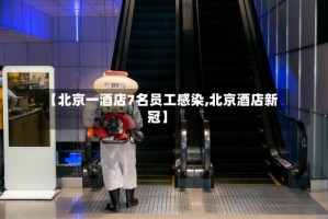 【北京一酒店7名员工感染,北京酒店新冠】