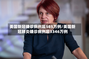 美国新冠确诊病例超585万例/美国新冠肺炎确诊病例超3346万例