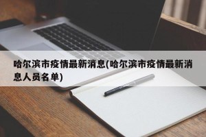 哈尔滨市疫情最新消息(哈尔滨市疫情最新消息人员名单)