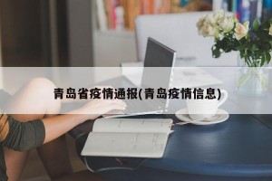 青岛省疫情通报(青岛疫情信息)