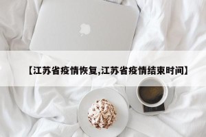 【江苏省疫情恢复,江苏省疫情结束时间】