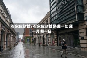石家庄封城/石家庄封城是哪一年哪一月哪一日