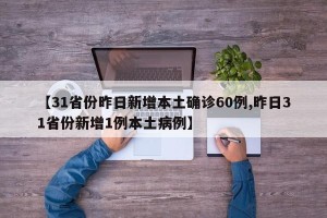 【31省份昨日新增本土确诊60例,昨日31省份新增1例本土病例】