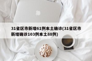 31省区市新增61例本土确诊(31省区市新增确诊103例本土88例)