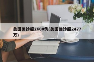 美国确诊超2600例(美国确诊超2477万)
