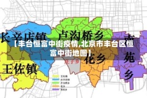 【丰台恒富中街疫情,北京市丰台区恒富中街地图】