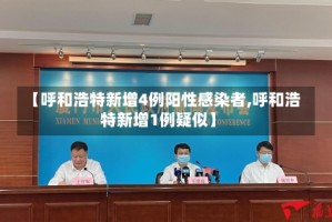 【呼和浩特新增4例阳性感染者,呼和浩特新增1例疑似】