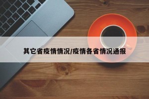 其它省疫情情况/疫情各省情况通报