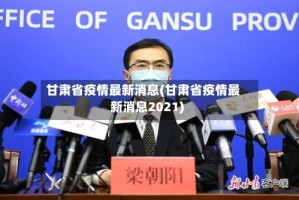 甘肃省疫情最新消息(甘肃省疫情最新消息2021)