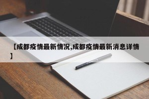 【成都疫情最新情况,成都疫情最新消息详情】
