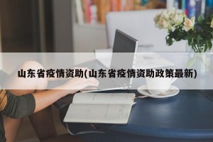 山东省疫情资助(山东省疫情资助政策最新)