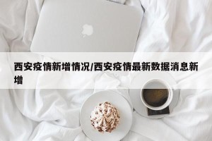 西安疫情新增情况/西安疫情最新数据消息新增