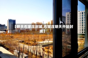 【明天石家庄封城,石家庄明天开始封城】