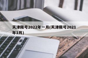 天津限号2022年一月(天津限号2021年1月)