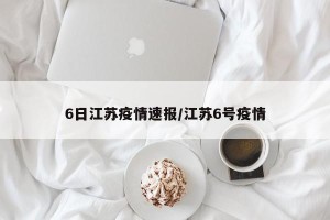 6日江苏疫情速报/江苏6号疫情