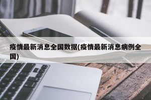 疫情最新消息全国数据(疫情最新消息病例全国)