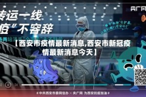 【西安市疫情最新消息,西安市新冠疫情最新消息今天】