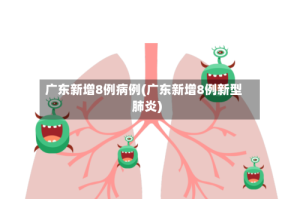 广东新增8例病例(广东新增8例新型肺炎)