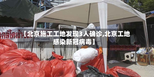 【北京施工工地发现3人确诊,北京工地感染新冠病毒】-第1张图片