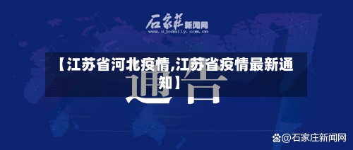 【江苏省河北疫情,江苏省疫情最新通知】-第1张图片