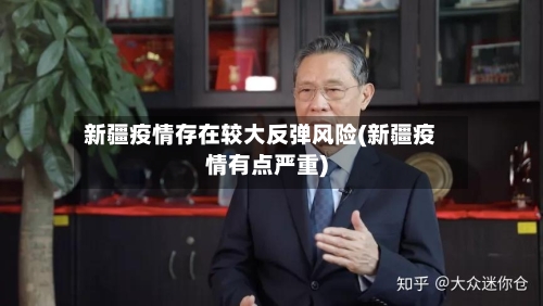 新疆疫情存在较大反弹风险(新疆疫情有点严重)-第1张图片