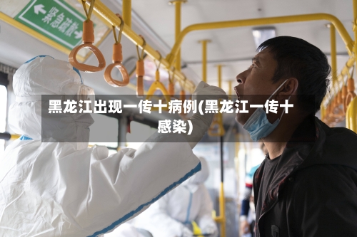 黑龙江出现一传十病例(黑龙江一传十感染)-第1张图片
