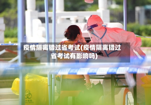 疫情隔离错过省考试(疫情隔离错过省考试有影响吗)-第2张图片