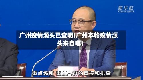 广州疫情源头已查明(广州本轮疫情源头来自哪)-第2张图片