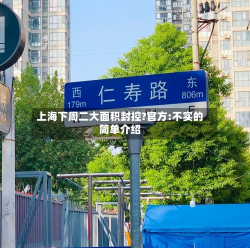 上海下周二大面积封控?官方:不实的简单介绍-第3张图片