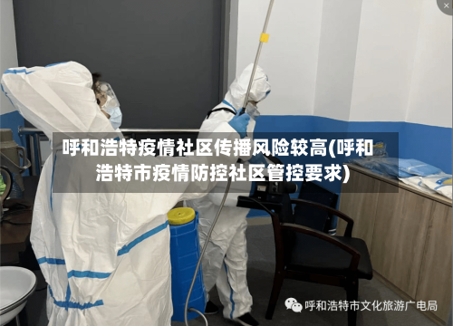 呼和浩特疫情社区传播风险较高(呼和浩特市疫情防控社区管控要求)-第3张图片