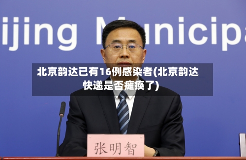 北京韵达已有16例感染者(北京韵达快递是否瘫痪了)-第1张图片