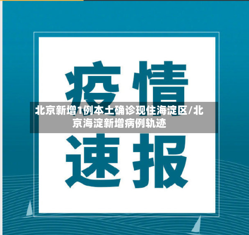 北京新增1例本土确诊现住海淀区/北京海淀新增病例轨迹-第2张图片