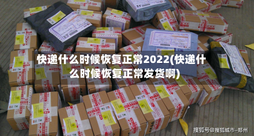 快递什么时候恢复正常2022(快递什么时候恢复正常发货啊)-第1张图片