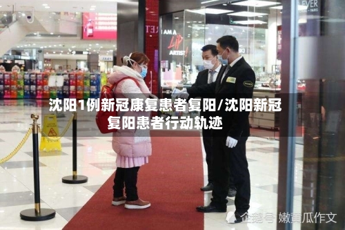沈阳1例新冠康复患者复阳/沈阳新冠复阳患者行动轨迹-第1张图片