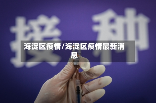 海淀区疫情/海淀区疫情最新消息-第1张图片