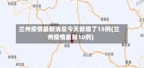 兰州疫情最新消息今天新增了15例(兰州疫情最新10例)-第1张图片