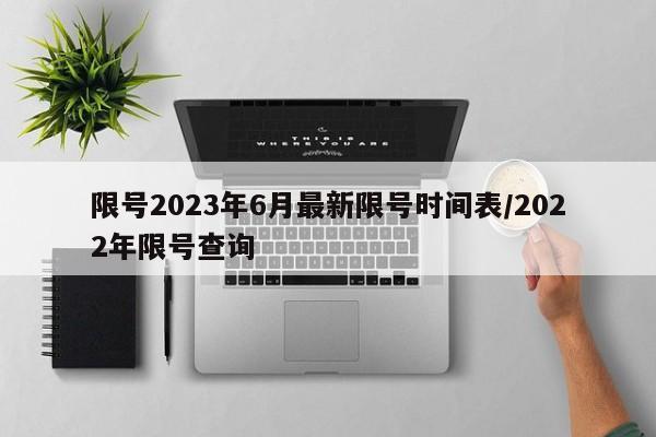 限号2023年6月最新限号时间表/2022年限号查询