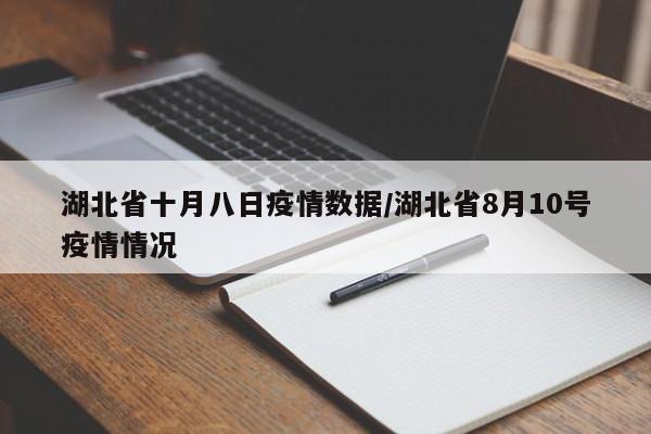 湖北省十月八日疫情数据/湖北省8月10号疫情情况