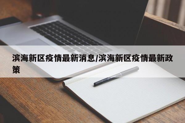 滨海新区疫情最新消息/滨海新区疫情最新政策