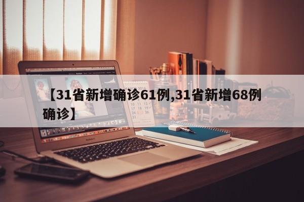 【31省新增确诊61例,31省新增68例确诊】